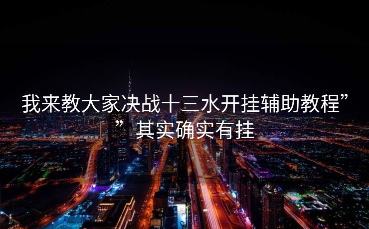 我来教大家决战十三水开挂辅助教程””其实确实有挂