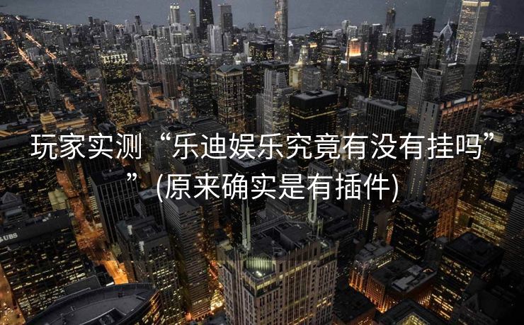 玩家实测“乐迪娱乐究竟有没有挂吗””(原来确实是有插件) 玩家实测“乐迪娱乐究竟有没有挂吗””(原来确实是有插件)