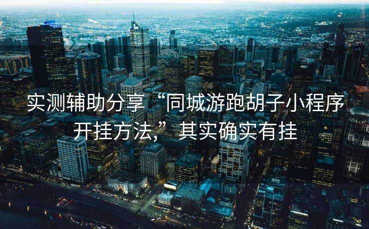 实测辅助分享“同城游跑胡子小程序开挂方法,”其实确实有挂