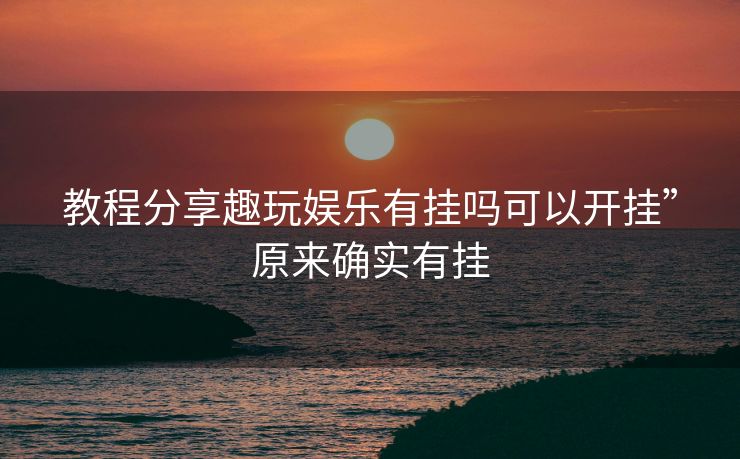教程分享趣玩娱乐有挂吗可以开挂”原来确实有挂