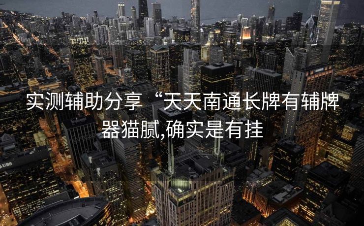 实测辅助分享“天天南通长牌有辅牌器猫腻,确实是有挂