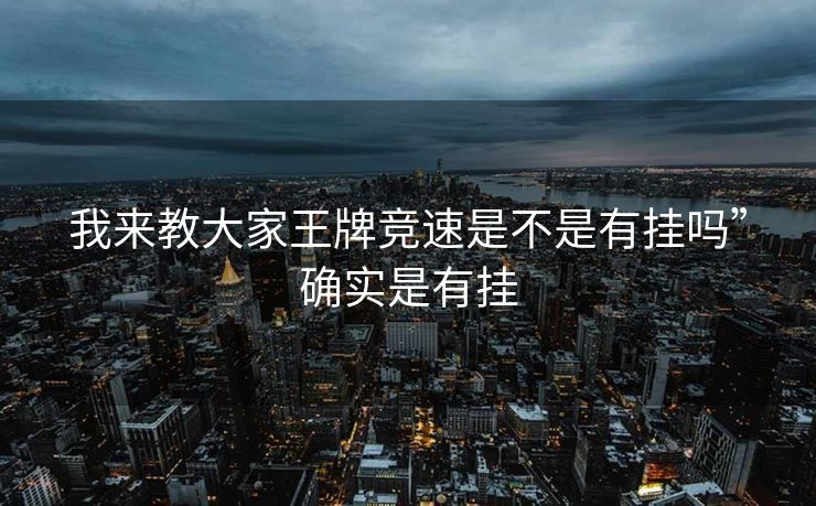 我来教大家王牌竞速是不是有挂吗”确实是有挂