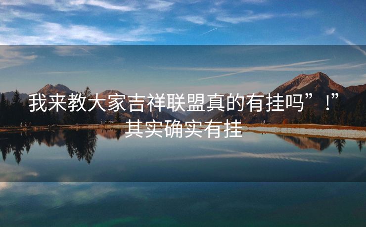 我来教大家吉祥联盟真的有挂吗”!”其实确实有挂