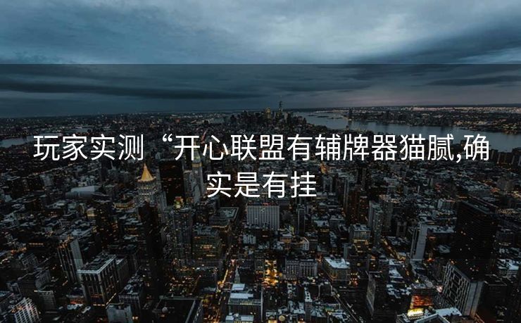 玩家实测“开心联盟有辅牌器猫腻,确实是有挂