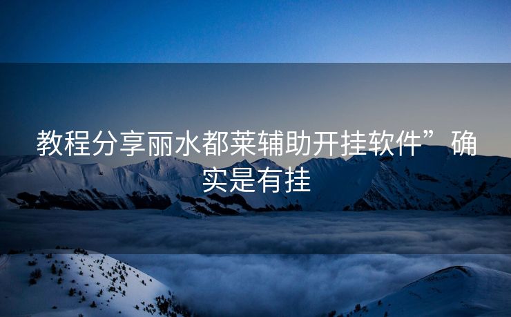 教程分享丽水都莱辅助开挂软件”确实是有挂