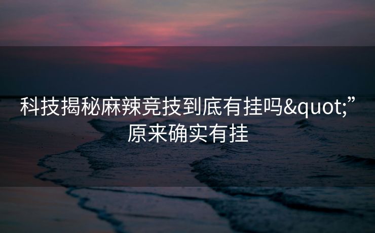 科技揭秘麻辣竞技到底有挂吗"”原来确实有挂