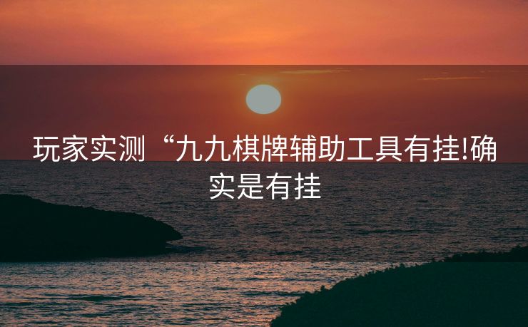 玩家实测“九九棋牌辅助工具有挂!确实是有挂
