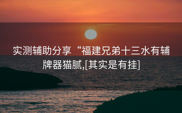 实测辅助分享“福建兄弟十三水有辅牌器猫腻,[其实是有挂]