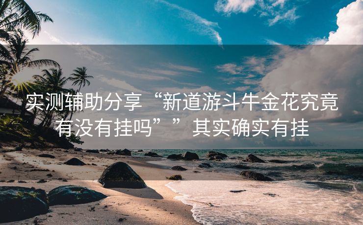 实测辅助分享“新道游斗牛金花究竟有没有挂吗””其实确实有挂