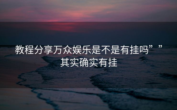 教程分享万众娱乐是不是有挂吗””其实确实有挂