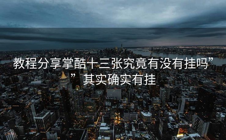 教程分享掌酷十三张究竟有没有挂吗””其实确实有挂