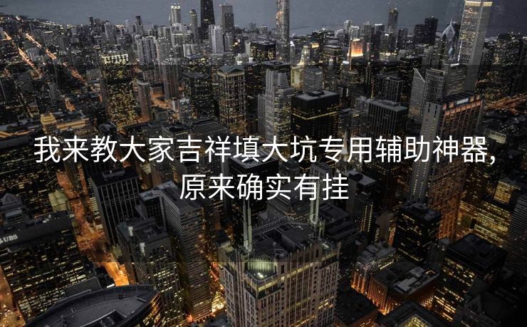 我来教大家吉祥填大坑专用辅助神器,原来确实有挂