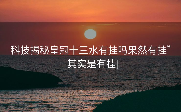 科技揭秘皇冠十三水有挂吗果然有挂”[其实是有挂]