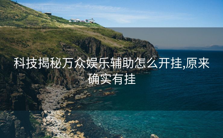 科技揭秘万众娱乐辅助怎么开挂,原来确实有挂