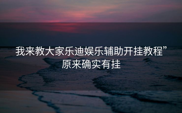 我来教大家乐迪娱乐辅助开挂教程”原来确实有挂