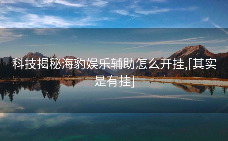 科技揭秘海豹娱乐辅助怎么开挂,[其实是有挂]