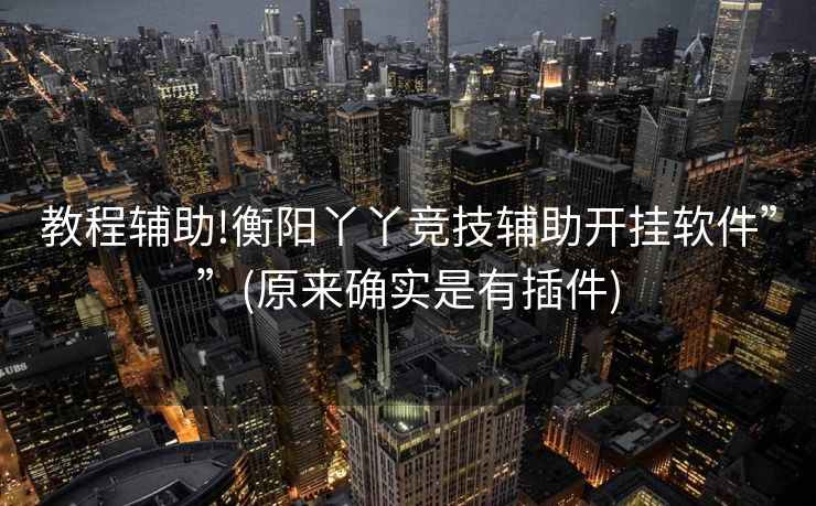 教程辅助!衡阳丫丫竞技辅助开挂软件””(原来确实是有插件)