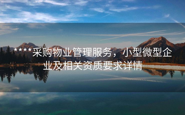 ****采购物业管理服务，小型微型企业及相关资质要求详情