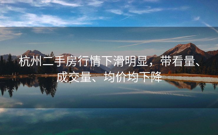 杭州二手房行情下滑明显，带看量、成交量、均价均下降