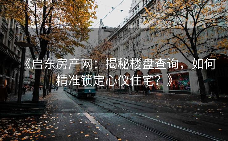 《启东房产网：揭秘楼盘查询，如何精准锁定心仪住宅？》