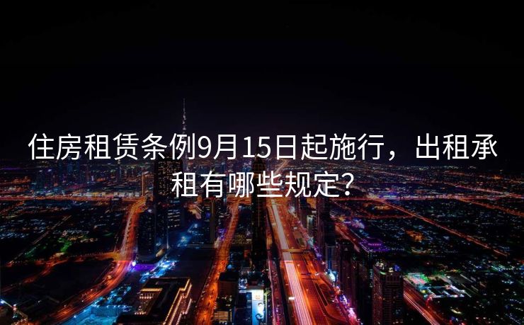 住房租赁条例9月15日起施行，出租承租有哪些规定？