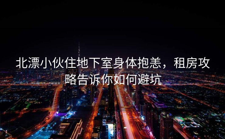 北漂小伙住地下室身体抱恙，租房攻略告诉你如何避坑