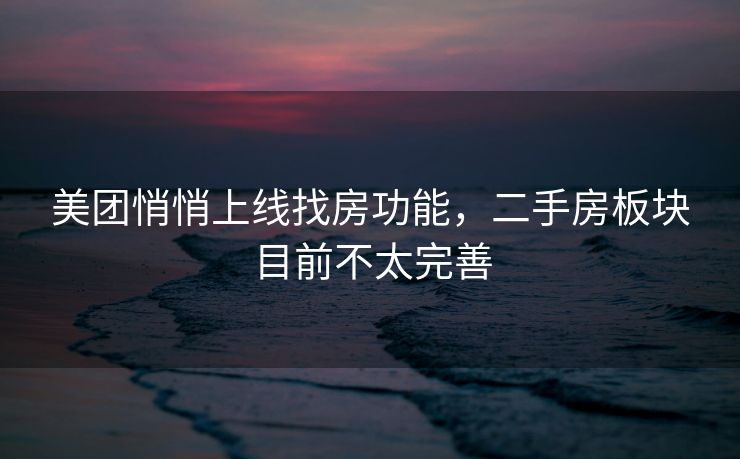 美团悄悄上线找房功能,二手房板块目前不太完善 美团悄悄上线找房功能,二手房板块目前不太完善