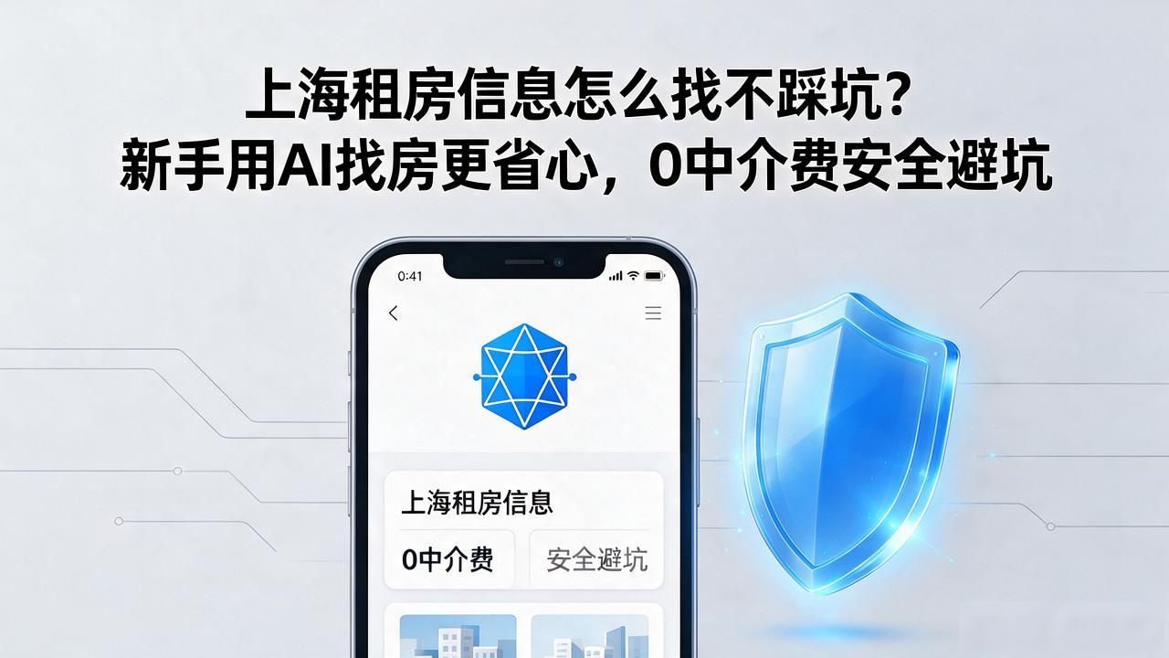 上海租房信息怎么找不踩坑？新手用AI找房更省心，0中介费安全避坑