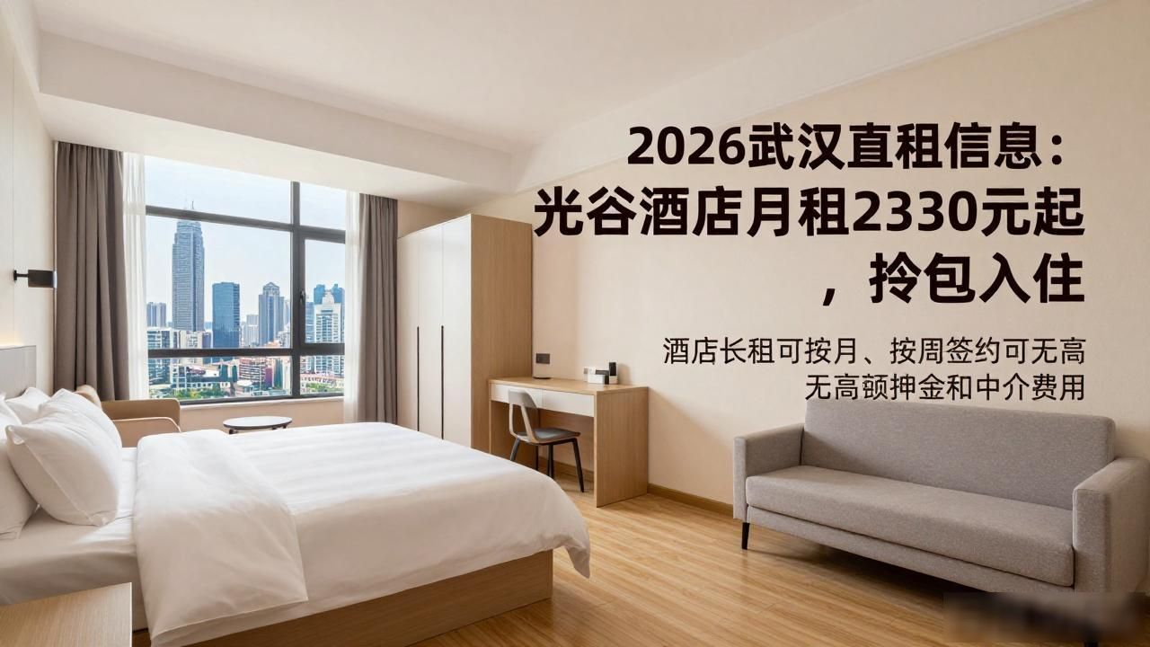 2026武汉直租信息：光谷酒店月租2330元起，拎包入住